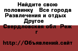 Найдите свою половинку - Все города Развлечения и отдых » Другое   . Свердловская обл.,Реж г.